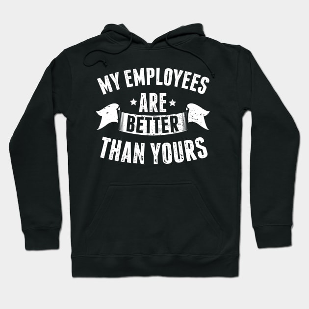 My Employees are Better Than Yours Boss Appreciation Day Hoodie by HCMGift